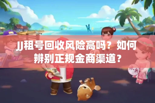 JJ租号回收风险高吗？如何辨别正规金商渠道？